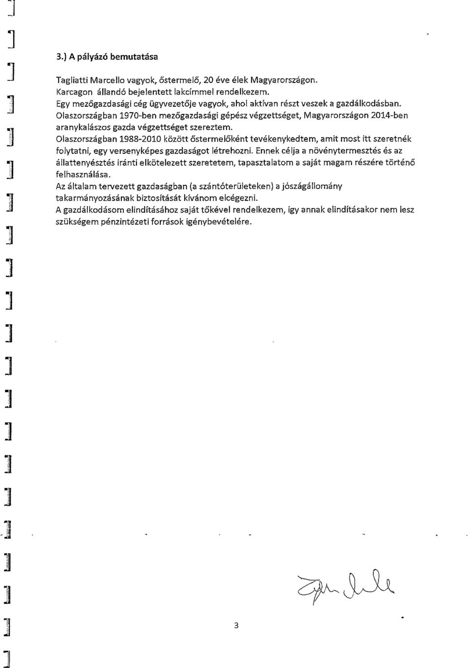 Olaszországban 1970-ben mezőgazdasági gépész végzettséget, Magyarországon 2014-ben a ra nyka lászos gazda végzettséget szereztem.