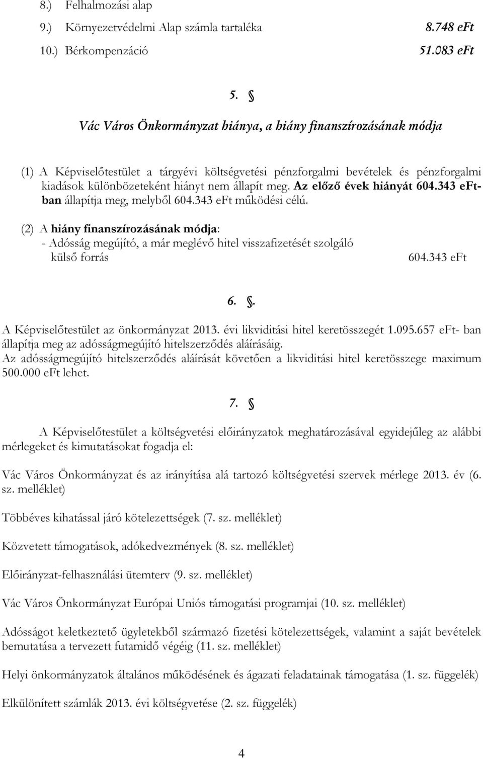 Az előző évek hiányát 604.343 eftban állapítja meg, melyből 604.343 eft működési célú.