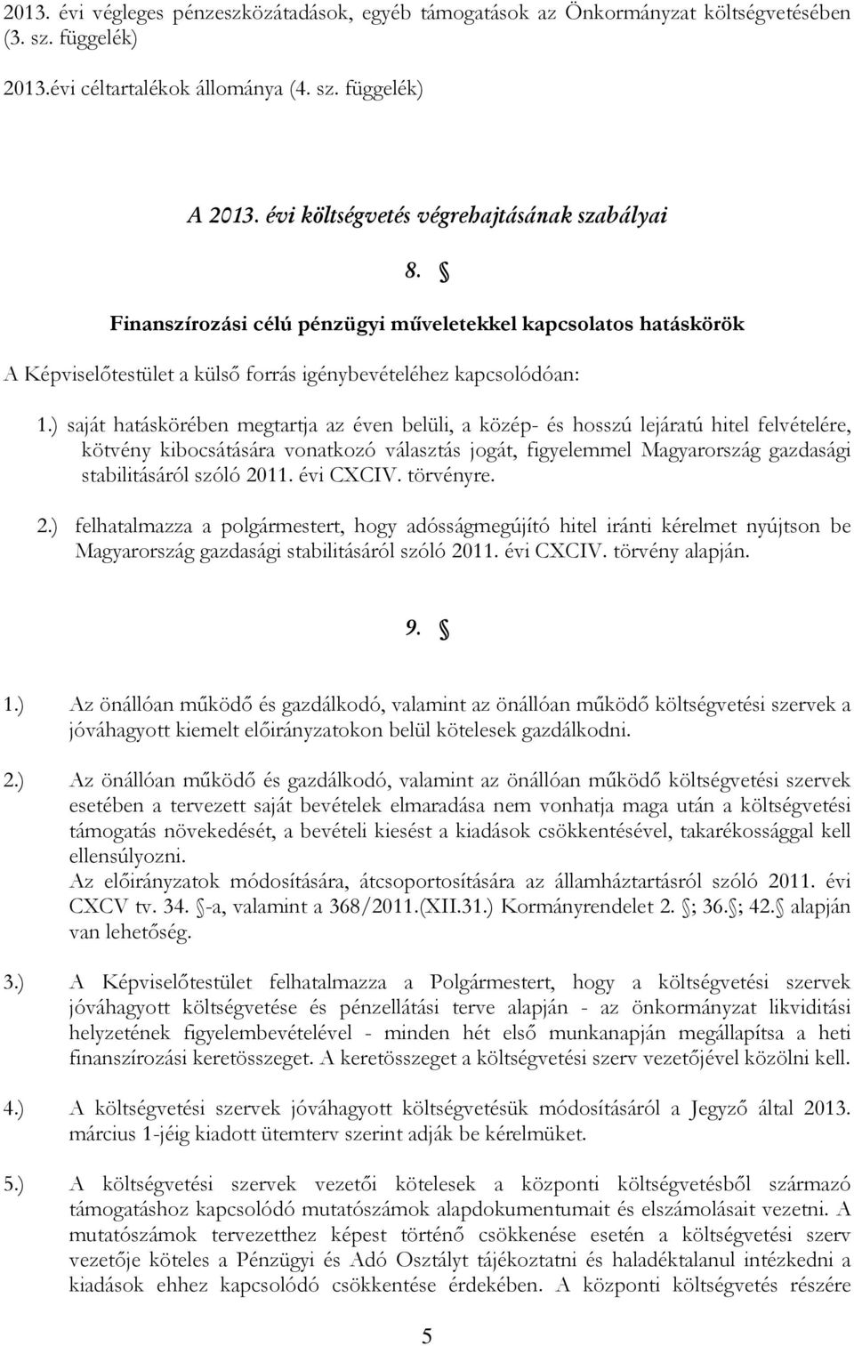 ) saját hatáskörében megtartja az éven belüli, a közép- és hosszú lejáratú hitel felvételére, kötvény kibocsátására vonatkozó választás jogát, figyelemmel Magyarország gazdasági stabilitásáról szóló