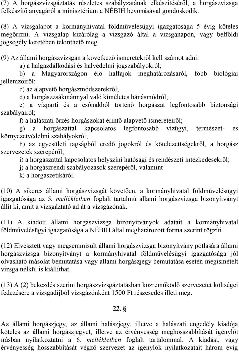 (9) Az állami horgászvizsgán a következő ismeretekről kell számot adni: a) a halgazdálkodási és halvédelmi jogszabályokról; b) a Magyarországon élő halfajok meghatározásáról, főbb biológiai