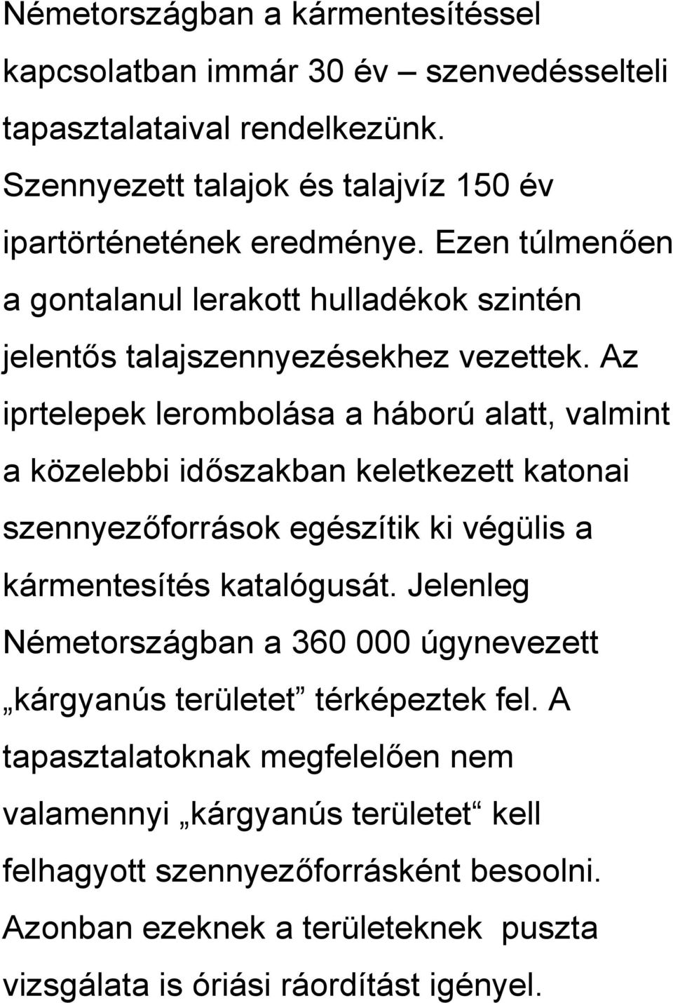 Az iprtelepek lerombolása a háború alatt, valmint a közelebbi időszakban keletkezett katonai szennyezőforrások egészítik ki végülis a kármentesítés katalógusát.