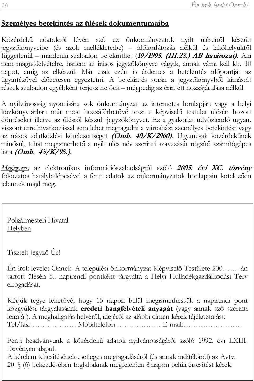 függetlenül mindenki szabadon betekinthet (19/1995. (III.28.) AB határozat). Aki nem magnófelvételre, hanem az írásos jegyzőkönyvre vágyik, annak várni kell kb. 10 napot, amíg az elkészül.