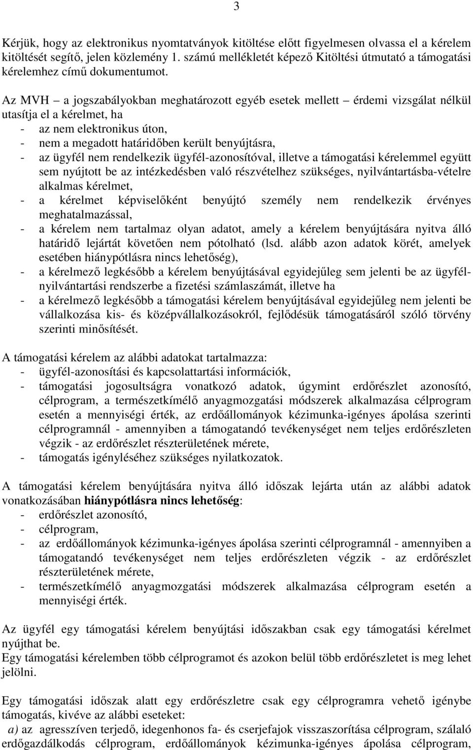 Az MVH a jogszabályokban meghatározott egyéb esetek mellett érdemi vizsgálat nélkül utasítja el a kérelmet, ha - az nem elektronikus úton, - nem a megadott határidőben került benyújtásra, - az ügyfél