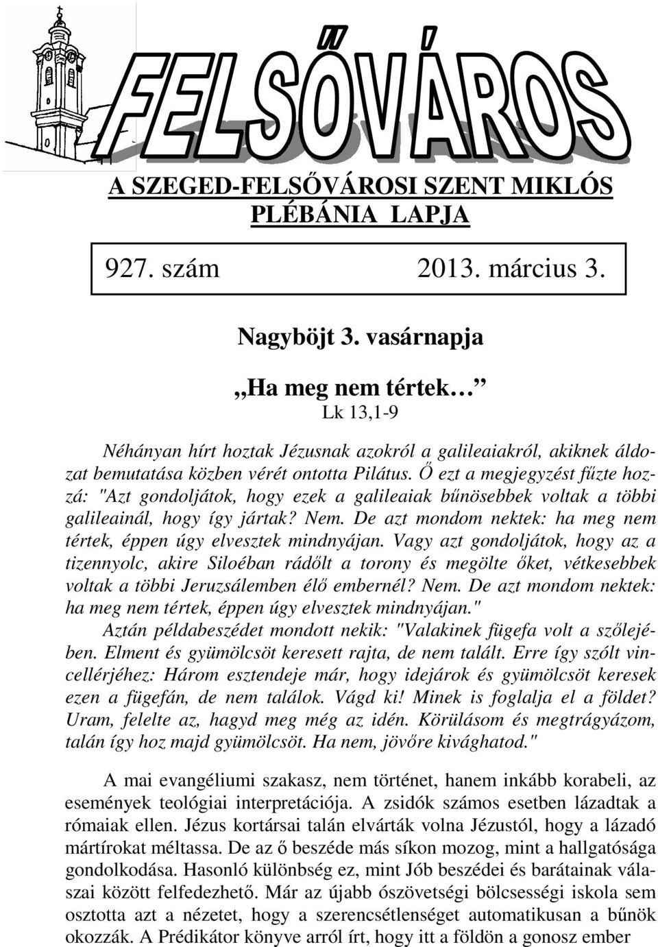 Ő ezt a megjegyzést fűzte hozzá: "Azt gondoljátok, hogy ezek a galileaiak bűnösebbek voltak a többi galileainál, hogy így jártak? Nem.