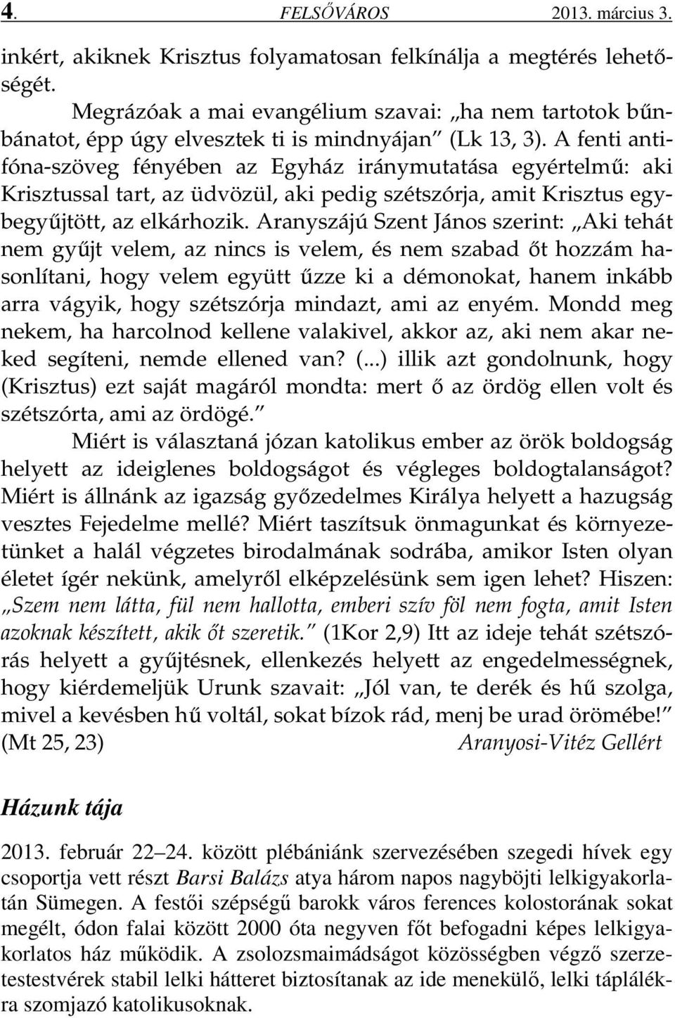 A fenti antifóna-szöveg fényében az Egyház iránymutatása egyértelmű: aki Krisztussal tart, az üdvözül, aki pedig szétszórja, amit Krisztus egybegyűjtött, az elkárhozik.