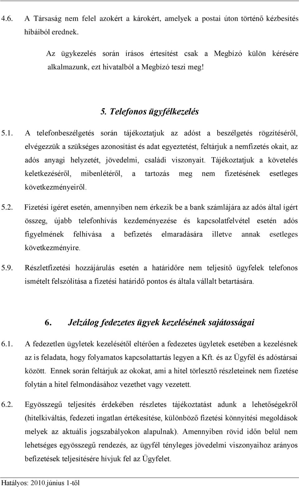 A telefonbeszélgetés során tájékoztatjuk az adóst a beszélgetés rögzítéséről, elvégezzük a szükséges azonosítást és adat egyeztetést, feltárjuk a nemfizetés okait, az adós anyagi helyzetét,