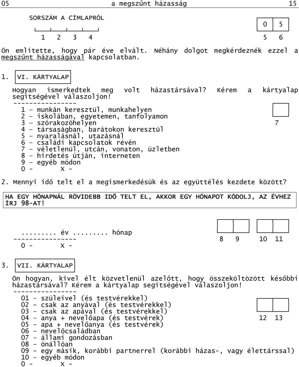 1 munkán keresztül, munkahelyen 2 iskolában, egyetemen, tanfolyamon 3 szórakozóhelyen 7 4 társaságban, barátokon keresztül 5 nyaralásnál, utazásnál 6 családi kapcsolatok révén 7 véletlenül, utcán,