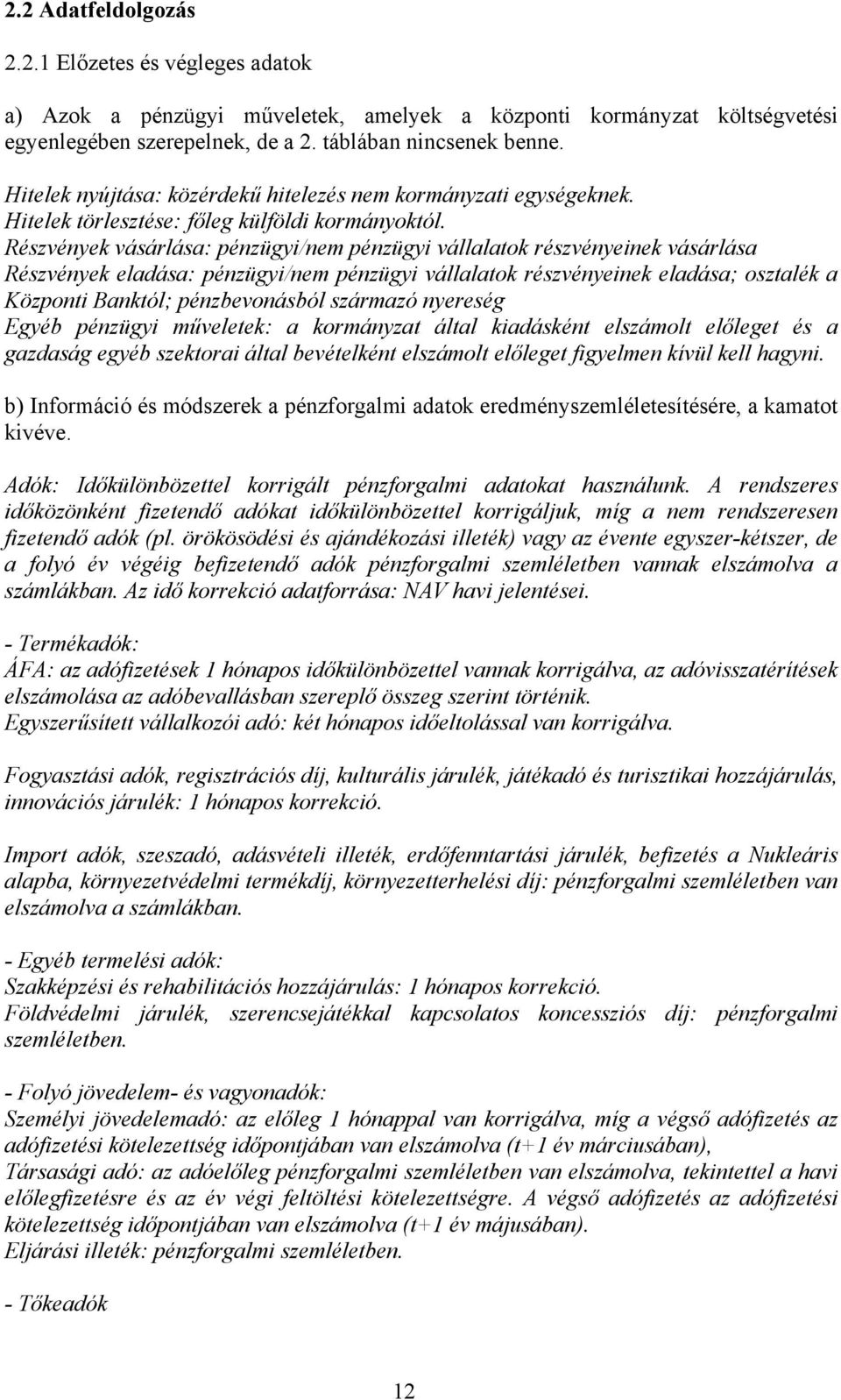 Részvények vásárlása: pénzügyi/nem pénzügyi vállalatok részvényeinek vásárlása Részvények eladása: pénzügyi/nem pénzügyi vállalatok részvényeinek eladása; osztalék a Központi Banktól; pénzbevonásból