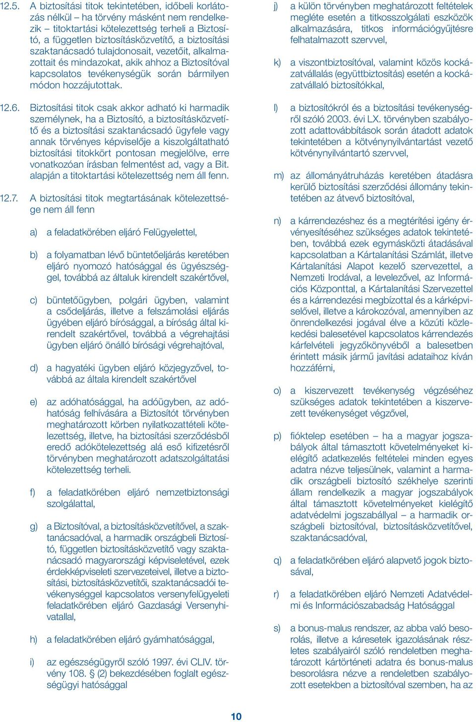 Biztosítási titok csak akkor adható ki harmadik személynek, ha a Biztosító, a biztosításközvetítő és a biztosítási szaktanácsadó ügyfele vagy annak törvényes képviselője a kiszolgáltatható