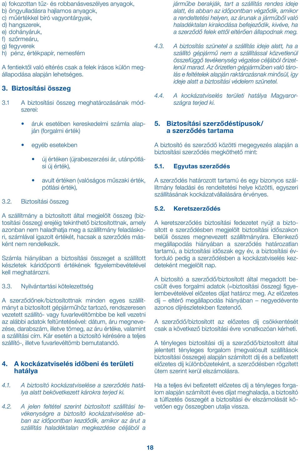 1 A biztosítási összeg meghatározásának módszerei: áruk esetében kereskedelmi számla alapján (forgalmi érték) egyéb esetekben új értéken (újrabeszerzési ár, utánpótlási új érték), avult értéken