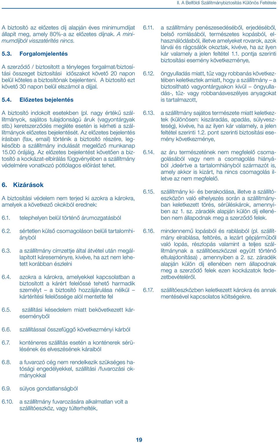 A biztosító ezt követő 30 napon belül elszámol a díjjal. 5.4. Előzetes bejelentés A biztosító indokolt esetekben (pl. nagy értékű szállítmányok, sajátos tulajdonságú áruk (vagyontárgyak stb.