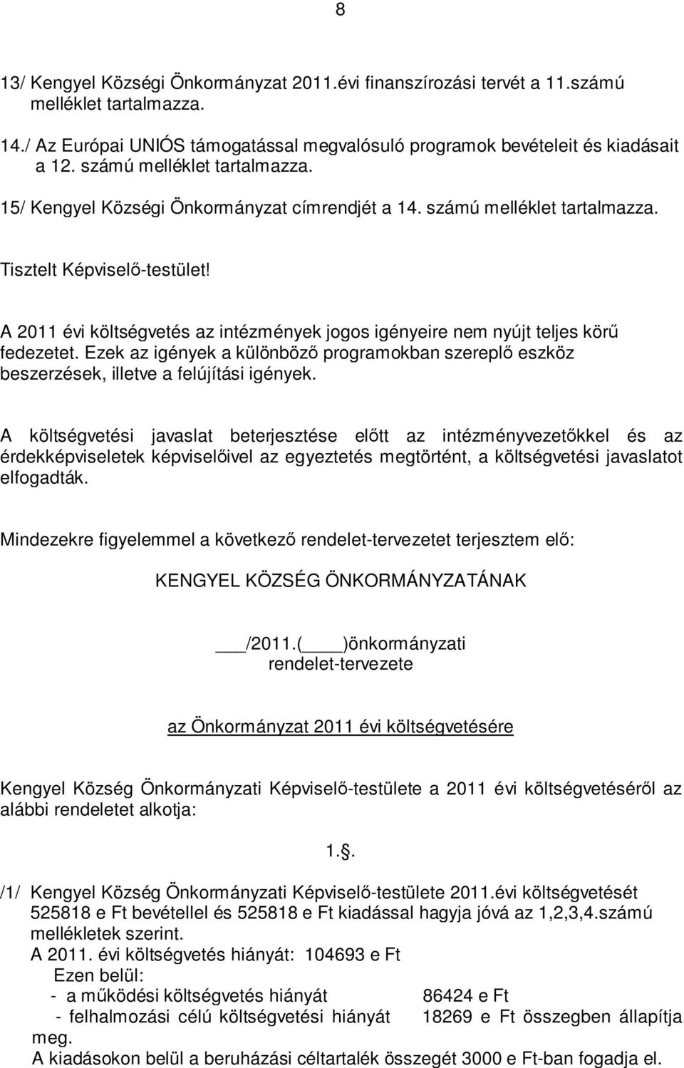 A 2011 évi költségvetés az intézmények jogos igényeire nem nyújt teljes körű fedezetet. Ezek az igények a különböző programokban szereplő eszköz beszerzések, illetve a felújítási igények.