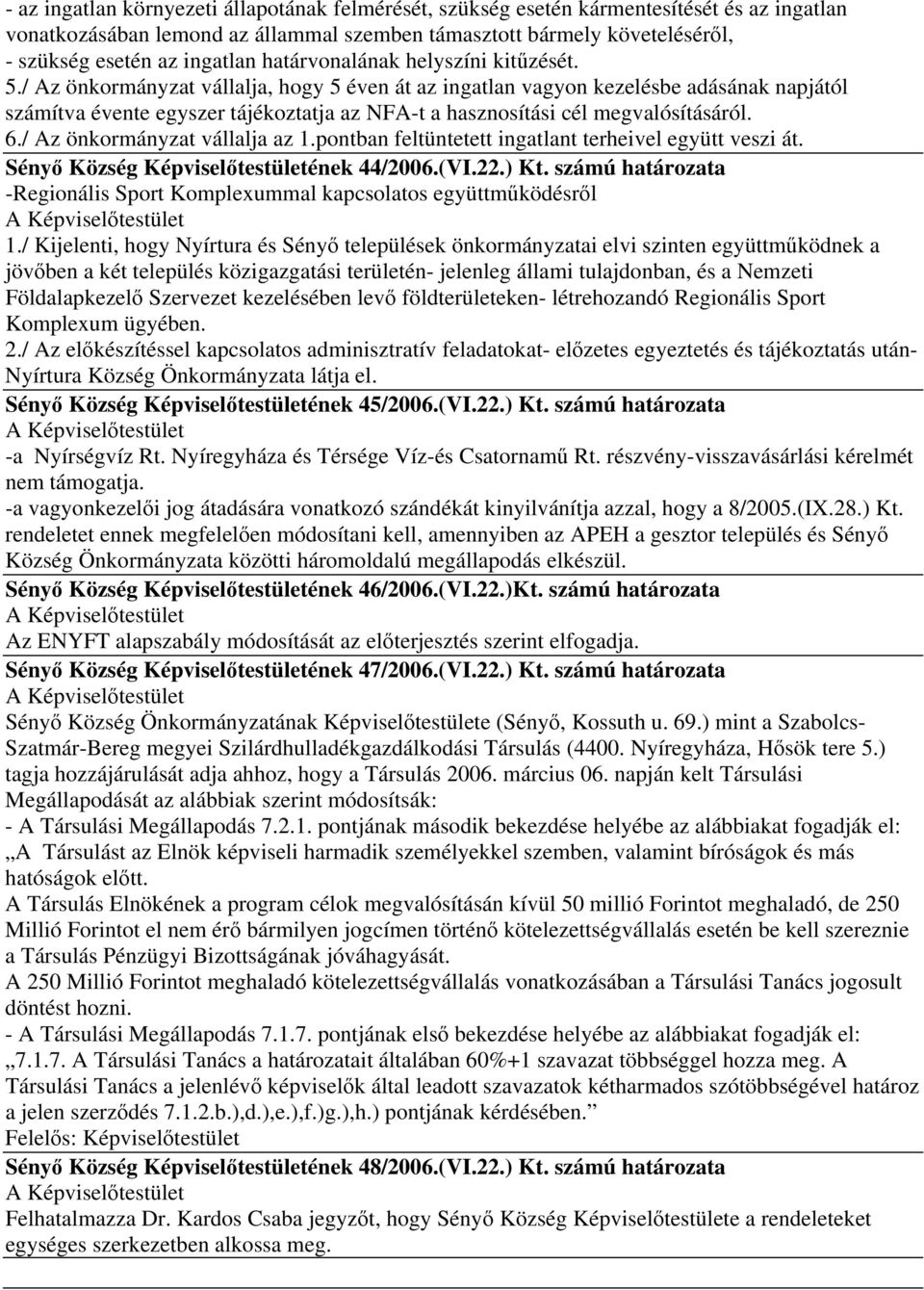 / Az önkormányzat vállalja, hogy 5 éven át az ingatlan vagyon kezelésbe adásának napjától számítva évente egyszer tájékoztatja az NFA-t a hasznosítási cél megvalósításáról. 6.