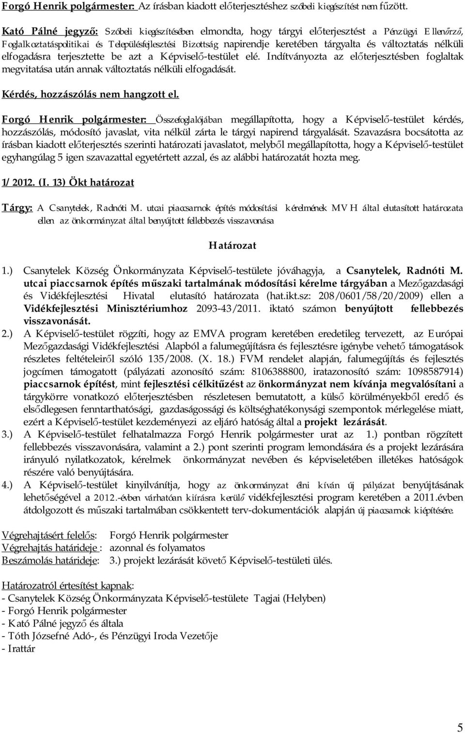 változtatás nélküli elfogadásra terjesztette be azt a Képvisel -testület elé. Indítványozta az el terjesztésben foglaltak megvitatása után annak változtatás nélküli elfogadását.