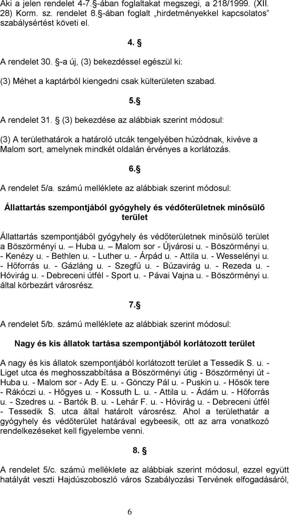 (3) bekezdése az alábbiak szerint módosul: (3) A területhatárok a határoló utcák tengelyében húzódnak, kivéve a Malom sort, amelynek mindkét oldalán érvényes a korlátozás. 6. A rendelet 5/a.