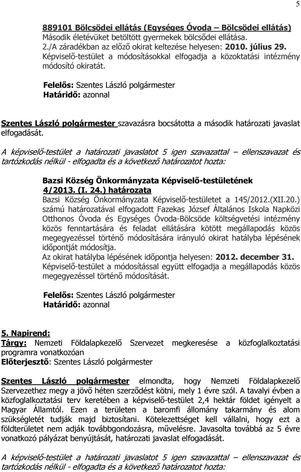 A képviselő-testület a határozati javaslatot 5 igen szavazattal ellenszavazat és tartózkodás nélkül - elfogadta és a következő határozatot hozta: 4/2013. (I. 24.