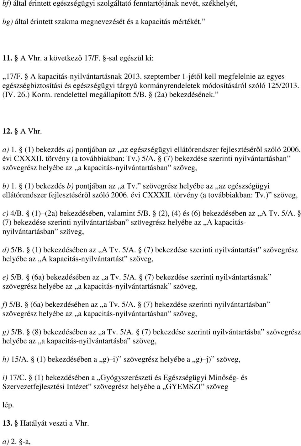 rendelettel megállapított 5/B. (2a) bekezdésének. 12. A Vhr. a) 1. (1) bekezdés a) pontjában az az egészségügyi ellátórendszer fejlesztésérıl szóló 2006. évi CXXXII. törvény (a továbbiakban: Tv.) 5/A.