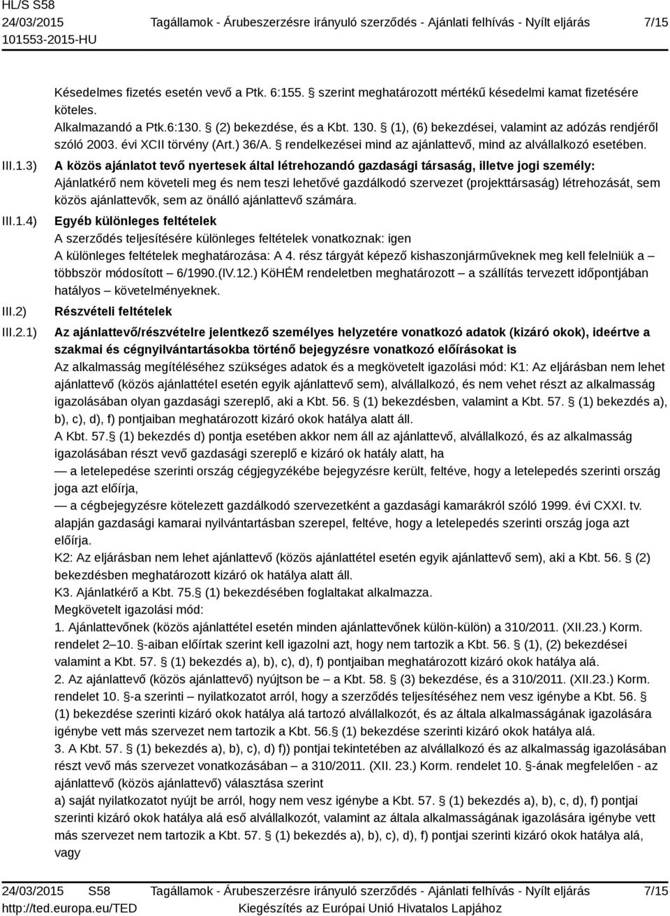 A közös ajánlatot tevő nyertesek által létrehozandó gazdasági társaság, illetve jogi személy: Ajánlatkérő nem követeli meg és nem teszi lehetővé gazdálkodó szervezet (projekttársaság) létrehozását,