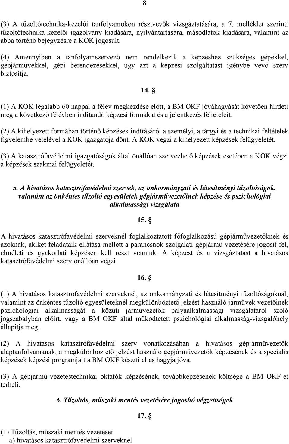 (4) Amennyiben a tanfolyamszervező nem rendelkezik a képzéshez szükséges gépekkel, gépjárművekkel, gépi berendezésekkel, úgy azt a képzési szolgáltatást igénybe vevő szerv biztosítja. 14.