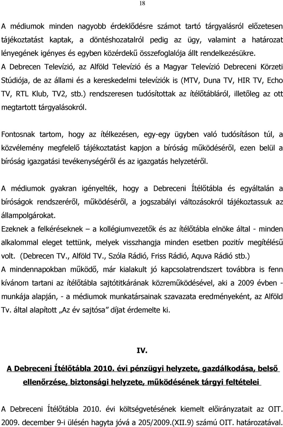 A Debrecen Televízió, az Alföld Televízió és a Magyar Televízió Debreceni Körzeti Stúdiója, de az állami és a kereskedelmi televíziók is (MTV, Duna TV, HIR TV, Echo TV, RTL Klub, TV2, stb.