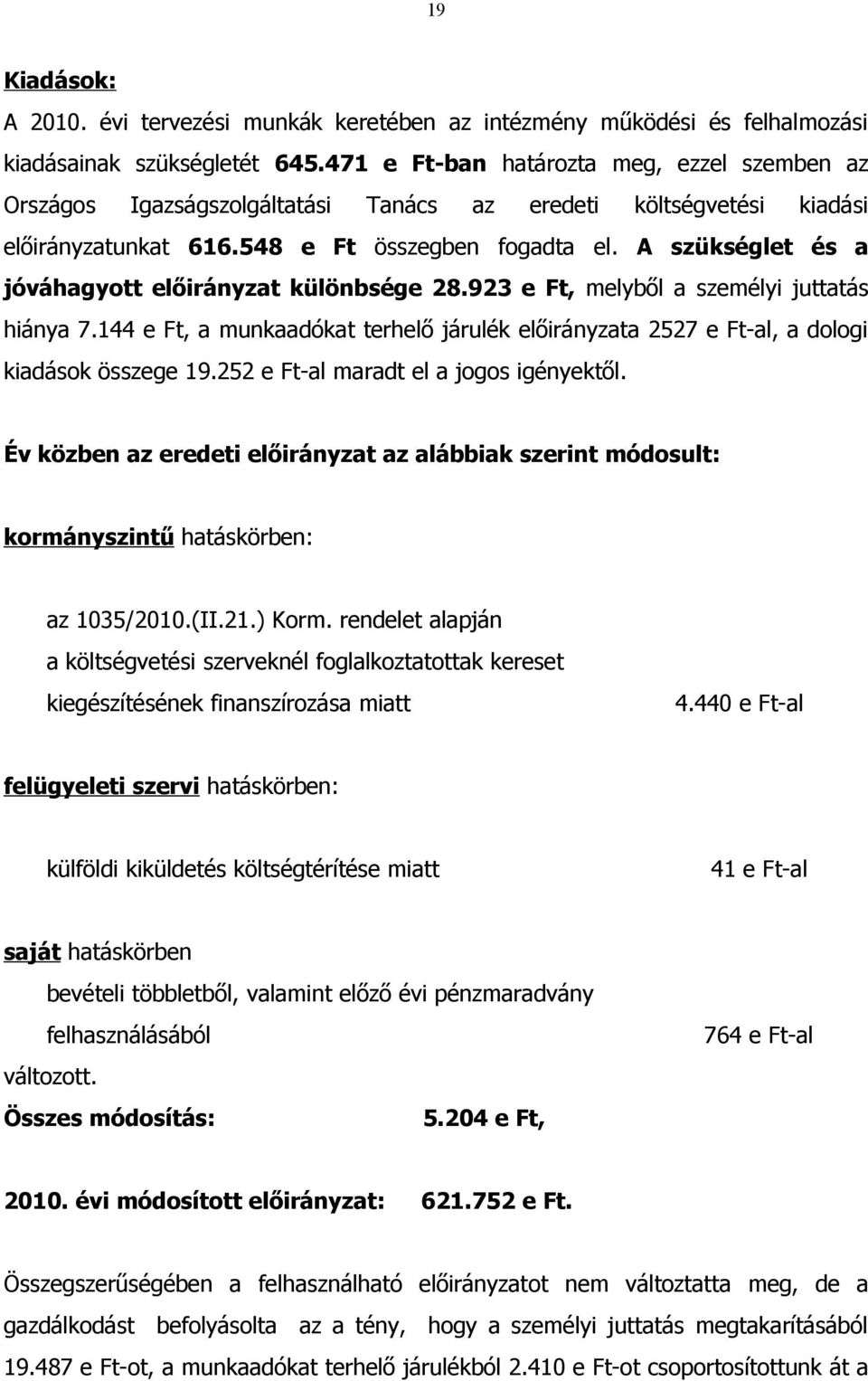 A szükséglet és a jóváhagyott előirányzat különbsége 28.923 e Ft, melyből a személyi juttatás hiánya 7.144 e Ft, a munkaadókat terhelő járulék előirányzata 2527 e Ft-al, a dologi kiadások összege 19.