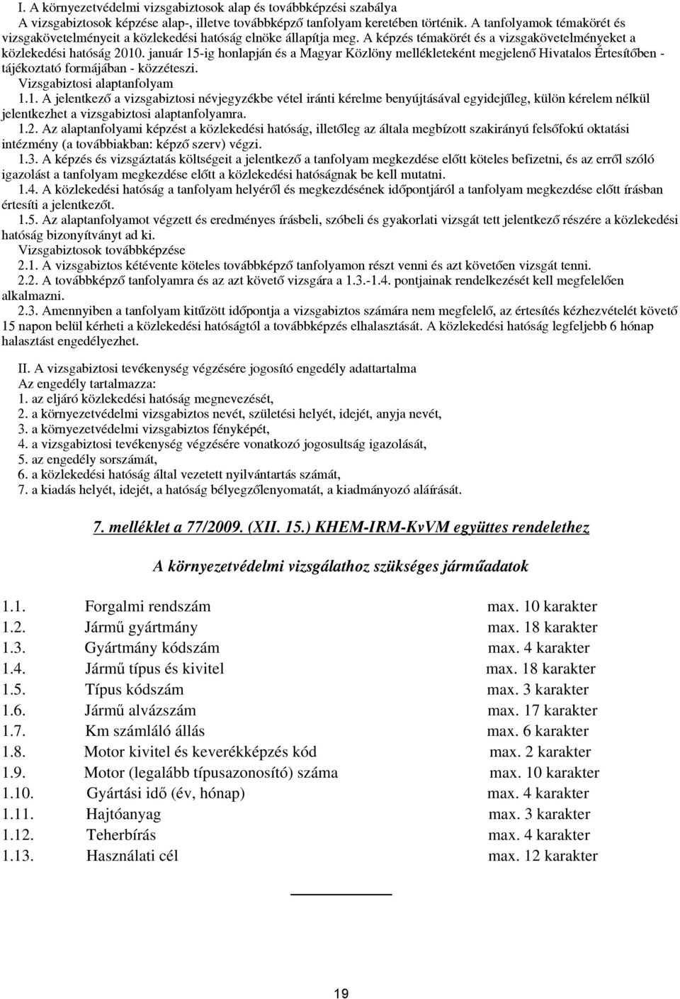 január 15-ig honlapján és a Magyar Közlöny mellékleteként megjelenő Hivatalos Értesítőben - tájékoztató formájában - közzéteszi. Vizsgabiztosi alaptanfolyam 1.1. A jelentkező a vizsgabiztosi névjegyzékbe vétel iránti kérelme benyújtásával egyidejűleg, külön kérelem nélkül jelentkezhet a vizsgabiztosi alaptanfolyamra.