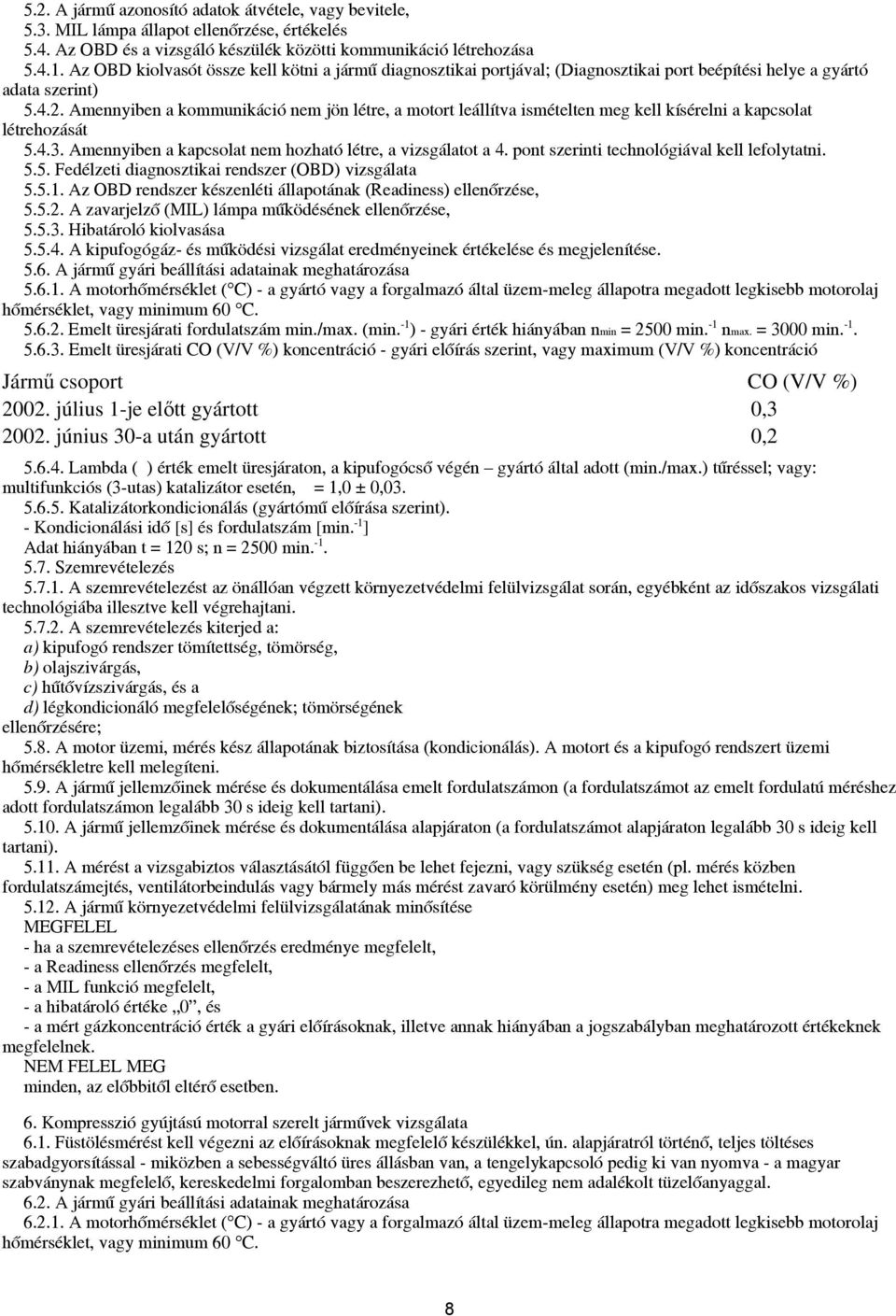 Amennyiben a kommunikáció nem jön létre, a motort leállítva ismételten meg kell kísérelni a kapcsolat létrehozását 5.4.3. Amennyiben a kapcsolat nem hozható létre, a vizsgálatot a 4.