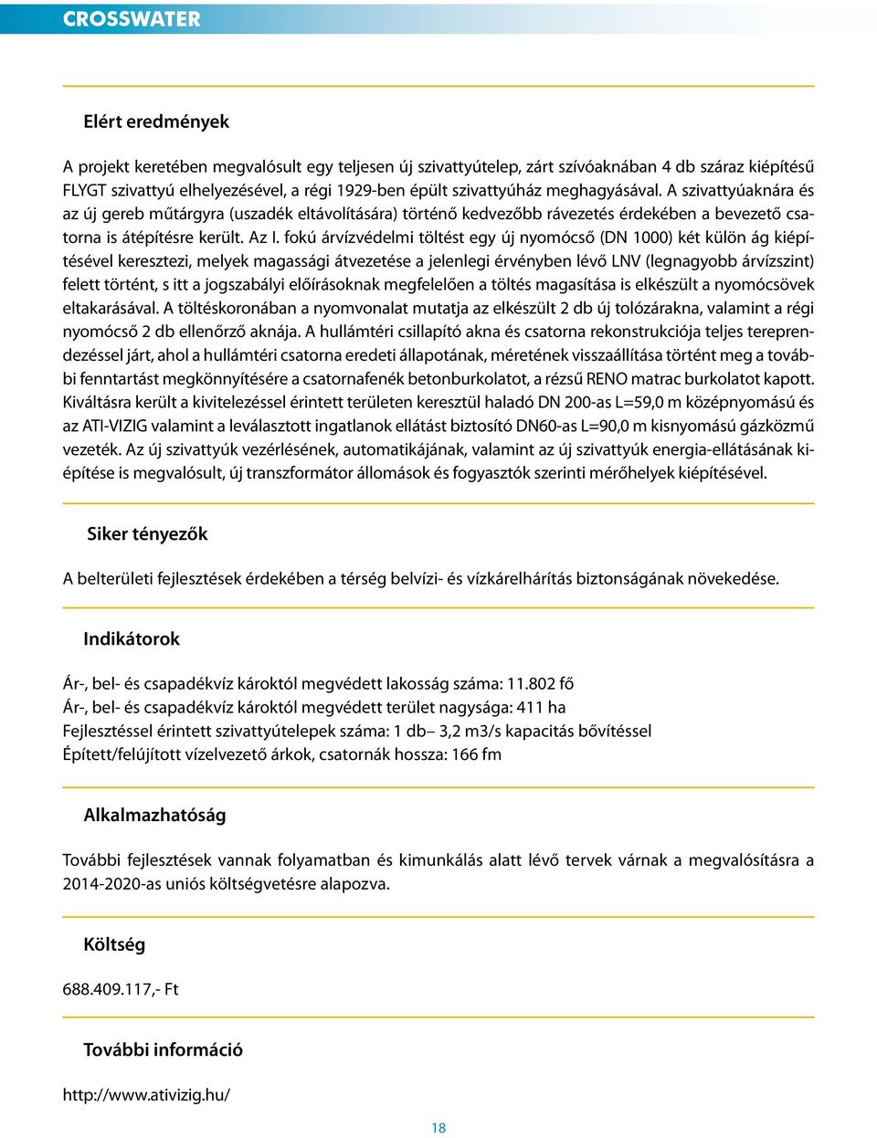 fokú árvízvédelmi töltést egy új nyomócső (DN 1000) két külön ág kiépítésével keresztezi, melyek magassági átvezetése a jelenlegi érvényben lévő LNV (legnagyobb árvízszint) felett történt, s itt a