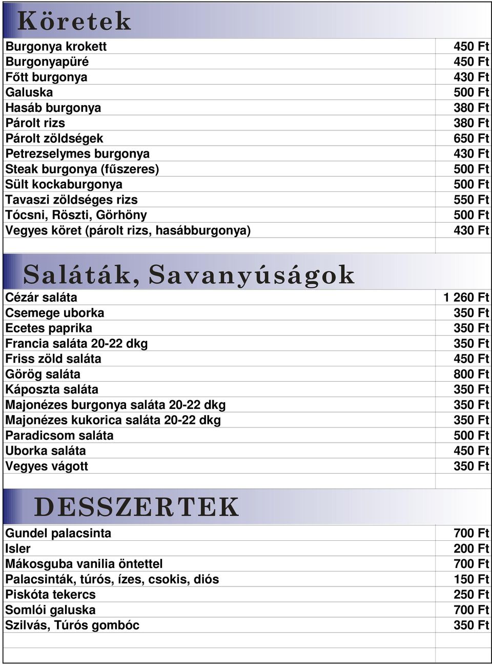 Friss zöld saláta Görög saláta Káposzta saláta Majonézes burgonya saláta 20-22 dkg Majonézes kukorica saláta 20-22 dkg Paradicsom saláta Uborka saláta Vegyes vágott DESSZERTEK