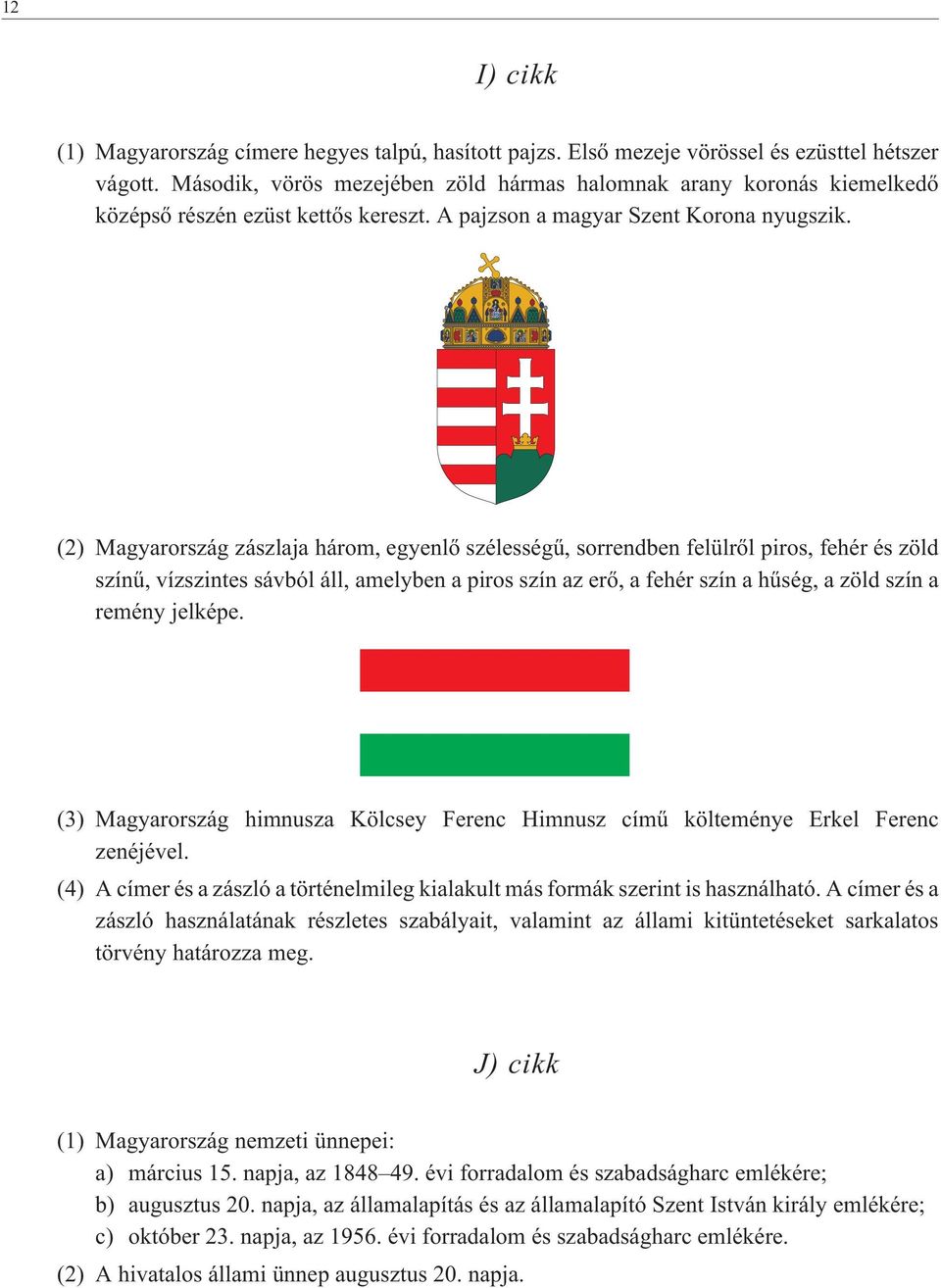 (2) Magyarország zászlaja három, egyenlõ szélességû, sorrendben felülrõl piros, fehér és zöld színû, vízszintes sávból áll, amelyben a piros szín az erõ, a fehér szín a hûség, a zöld szín a remény