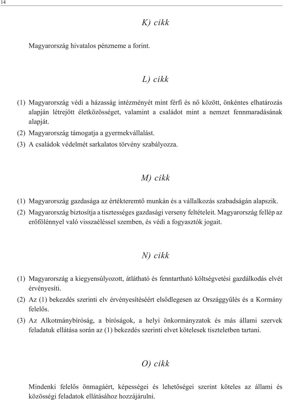 (2) Magyarország támogatja a gyermekvállalást. (3) A családok védelmét sarkalatos törvény szabályozza. M) cikk (1) Magyarország gazdasága az értékteremtõ munkán és a vállalkozás szabadságán alapszik.