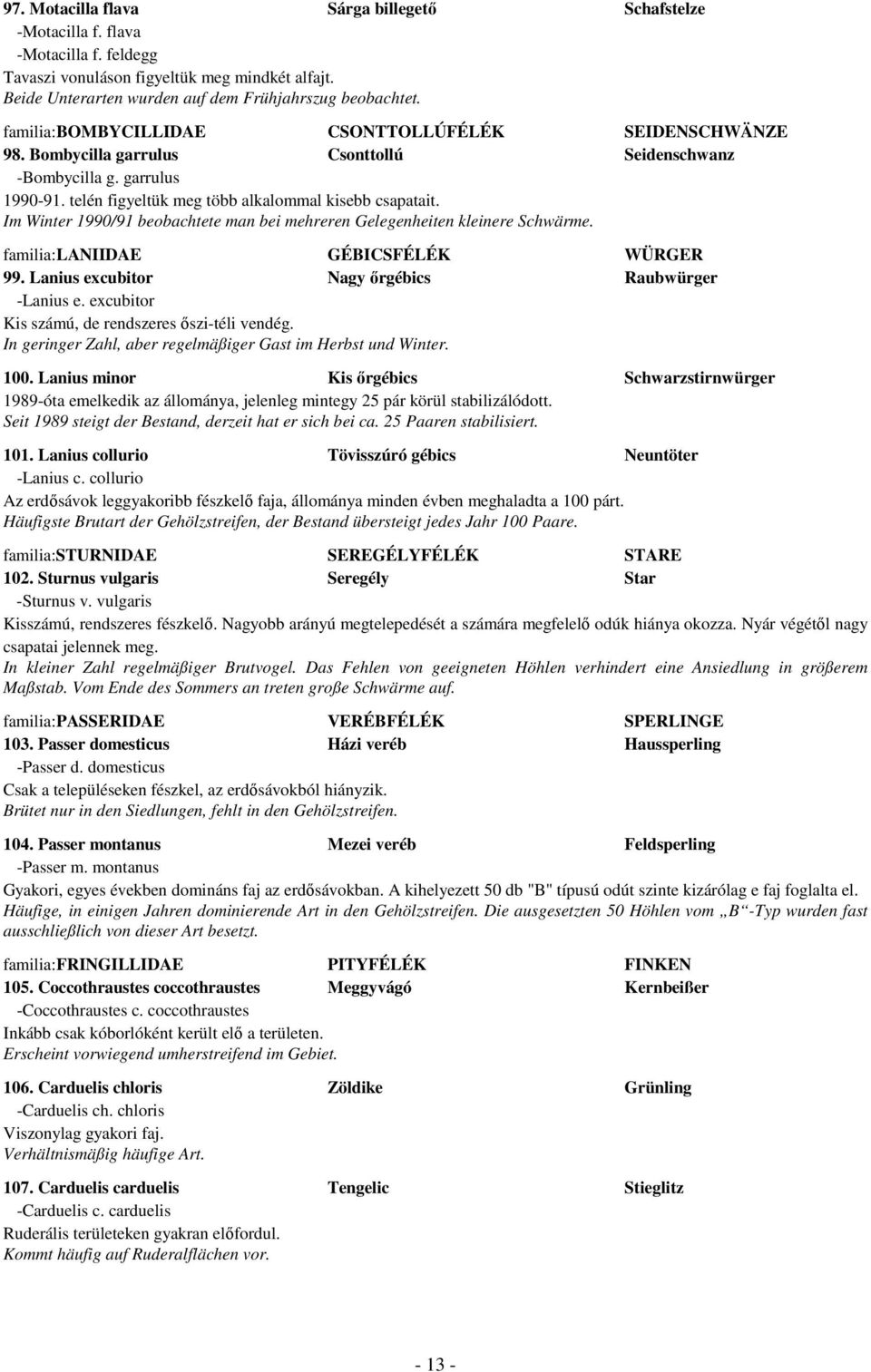 Im Winter 1990/91 beobachtete man bei mehreren Gelegenheiten kleinere Schwärme. familia:laniidae GÉBICSFÉLÉK WÜRGER 99. Lanius excubitor Nagy őrgébics Raubwürger -Lanius e.