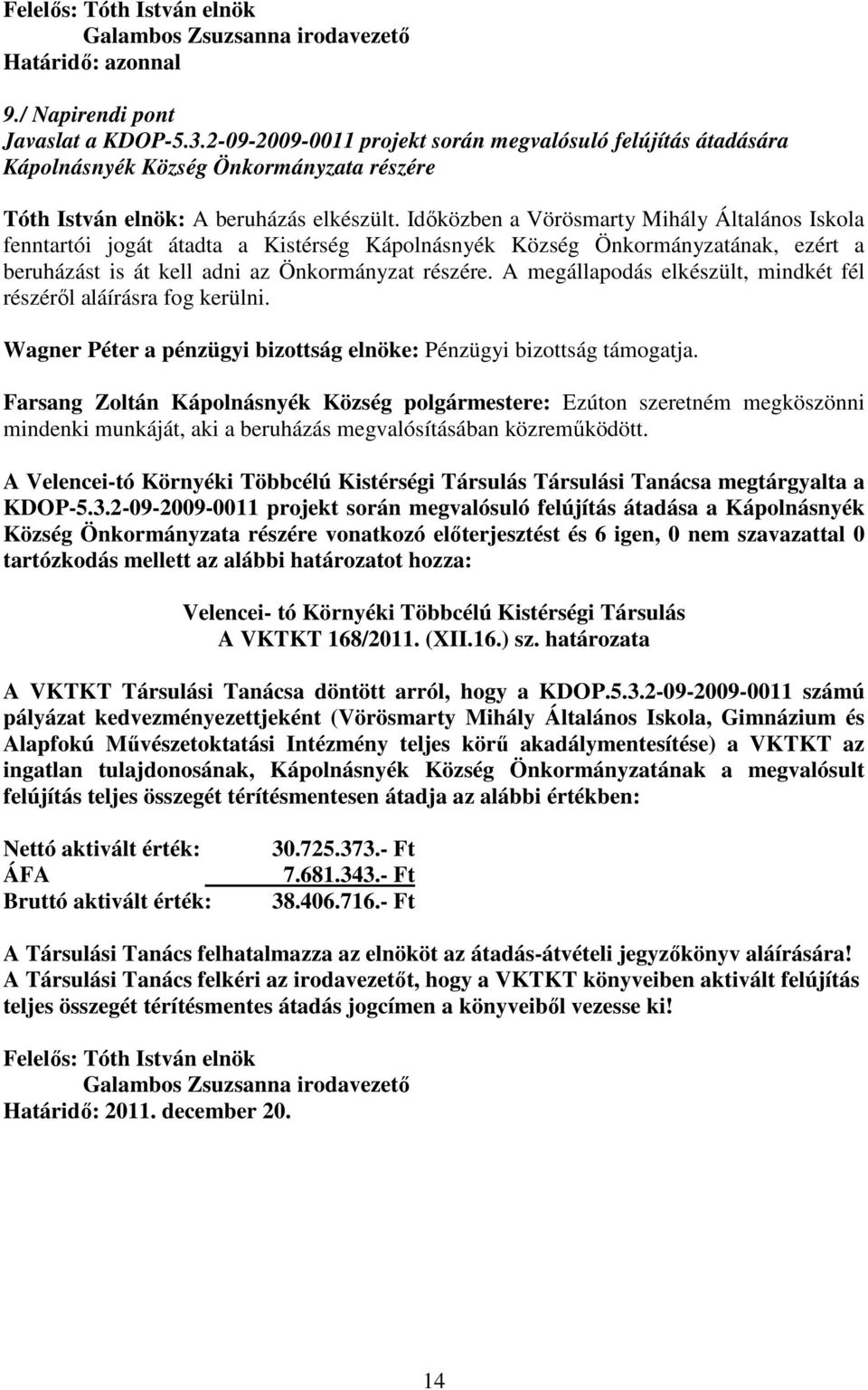 Időközben a Vörösmarty Mihály Általános Iskola fenntartói jogát átadta a Kistérség Kápolnásnyék Község Önkormányzatának, ezért a beruházást is át kell adni az Önkormányzat részére.