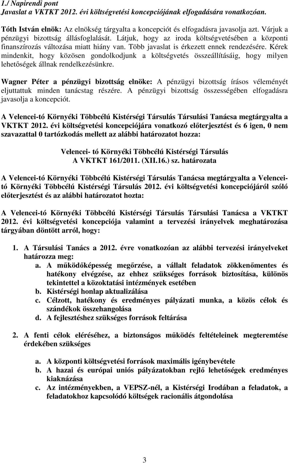 Kérek mindenkit, hogy közösen gondolkodjunk a költségvetés összeállításáig, hogy milyen lehetőségek állnak rendelkezésünkre.