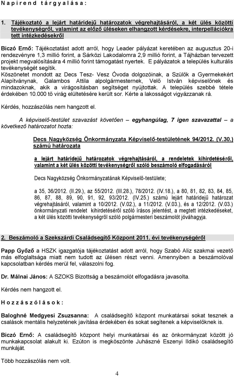 Tájékoztatást adott arról, hogy Leader pályázat keretében az augusztus 20-i rendezvényre 1,3 millió forint, a Sárközi Lakodalomra 2,9 millió forint, a Tájházban tervezett projekt megvalósítására 4