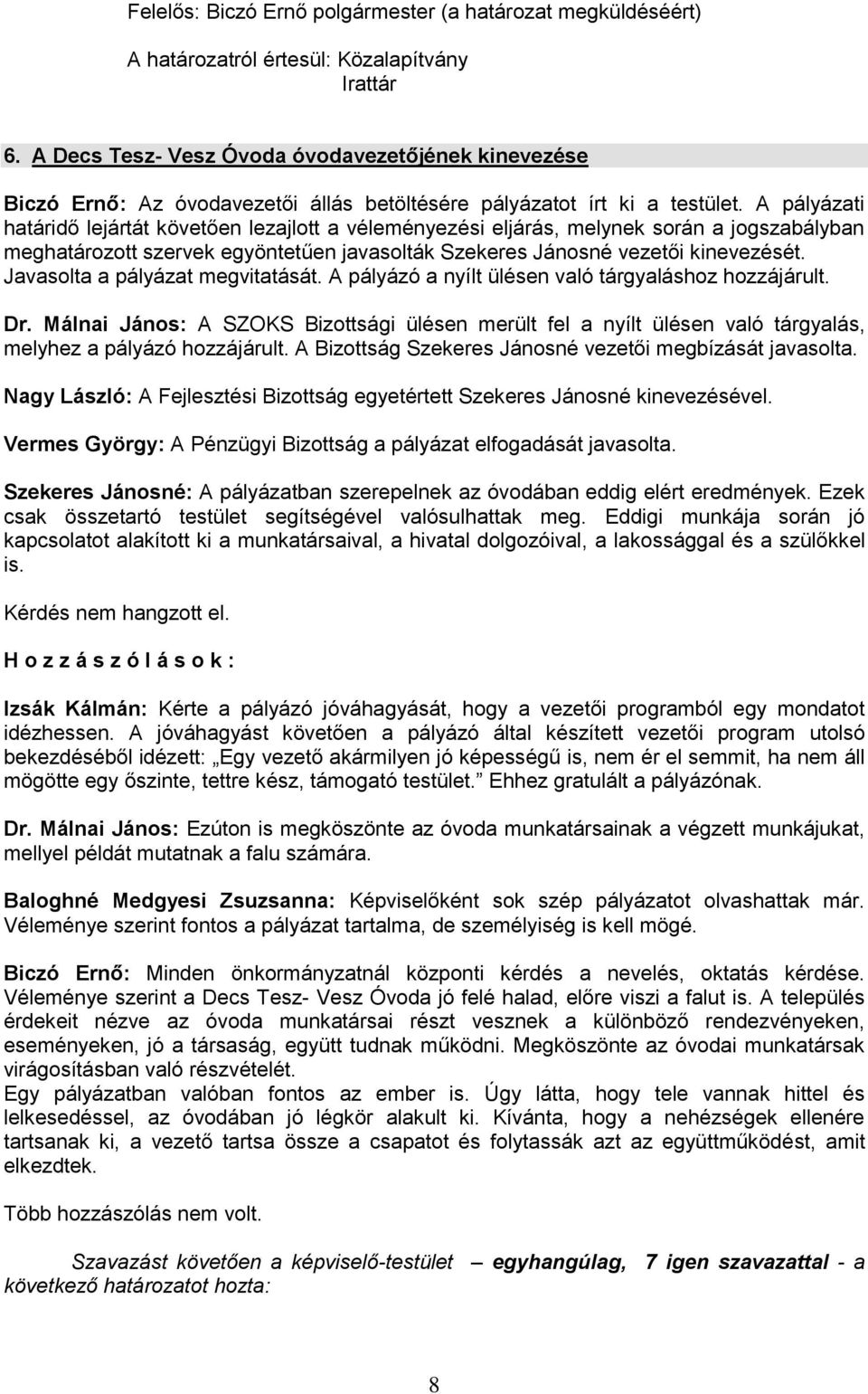 A pályázati határidő lejártát követően lezajlott a véleményezési eljárás, melynek során a jogszabályban meghatározott szervek egyöntetűen javasolták Szekeres Jánosné vezetői kinevezését.