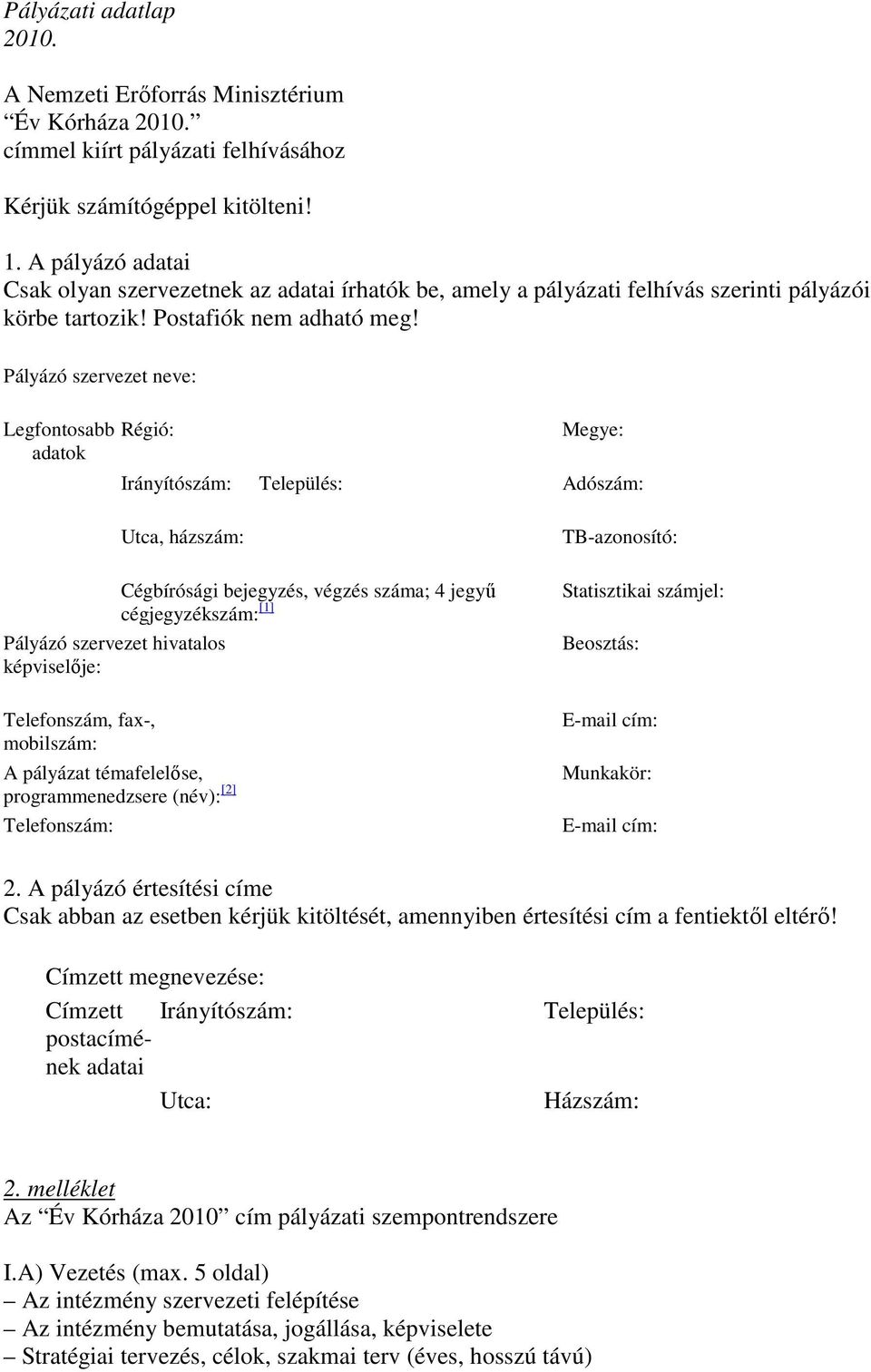 Pályázó szervezet neve: Legfontosabb adatok Régió: Megye: Irányítószám: Település: Adószám: Utca, házszám: Cégbírósági bejegyzés, végzés száma; 4 jegyő cégjegyzékszám: [1] Pályázó szervezet hivatalos