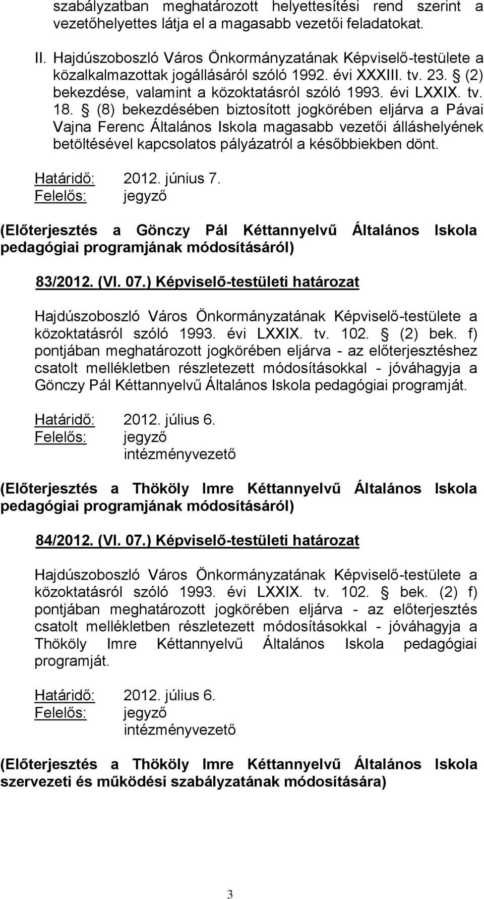 (8) bekezdésében biztosított jogkörében eljárva a Pávai Vajna Ferenc Általános Iskola magasabb vezetői álláshelyének betöltésével kapcsolatos pályázatról a későbbiekben dönt. Határidő: 2012. június 7.