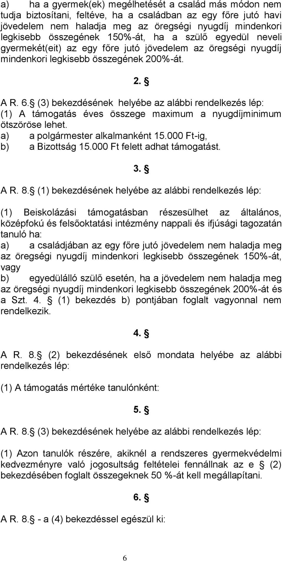 (3) bekezdésének helyébe az alábbi rendelkezés lép: (1) A támogatás éves összege maximum a nyugdíjminimum ötszöröse lehet. a) a polgármester alkalmanként 15.000 Ft-ig, b) a Bizottság 15.