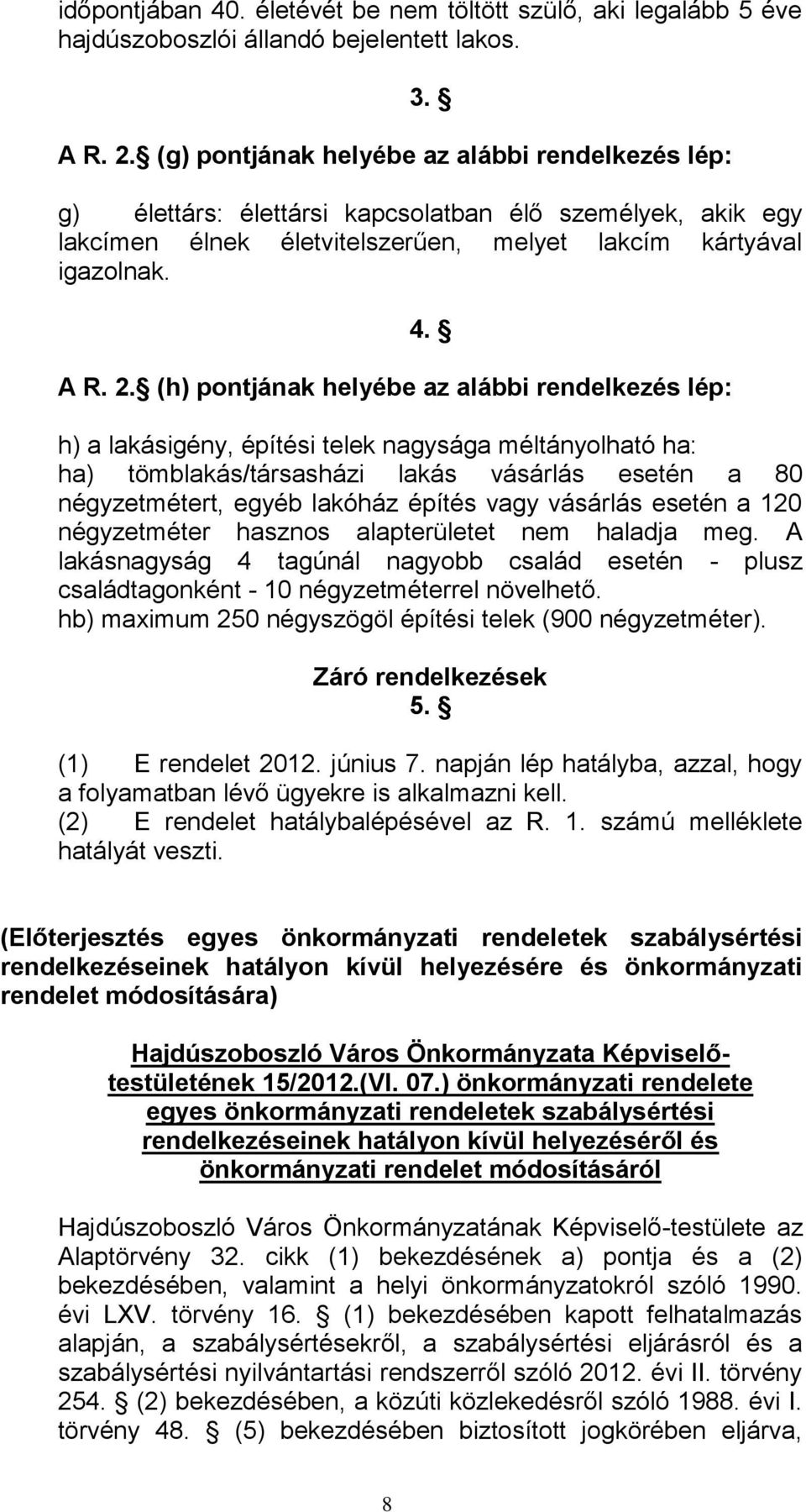 (h) pontjának helyébe az alábbi rendelkezés lép: h) a lakásigény, építési telek nagysága méltányolható ha: ha) tömblakás/társasházi lakás vásárlás esetén a 80 négyzetmétert, egyéb lakóház építés vagy