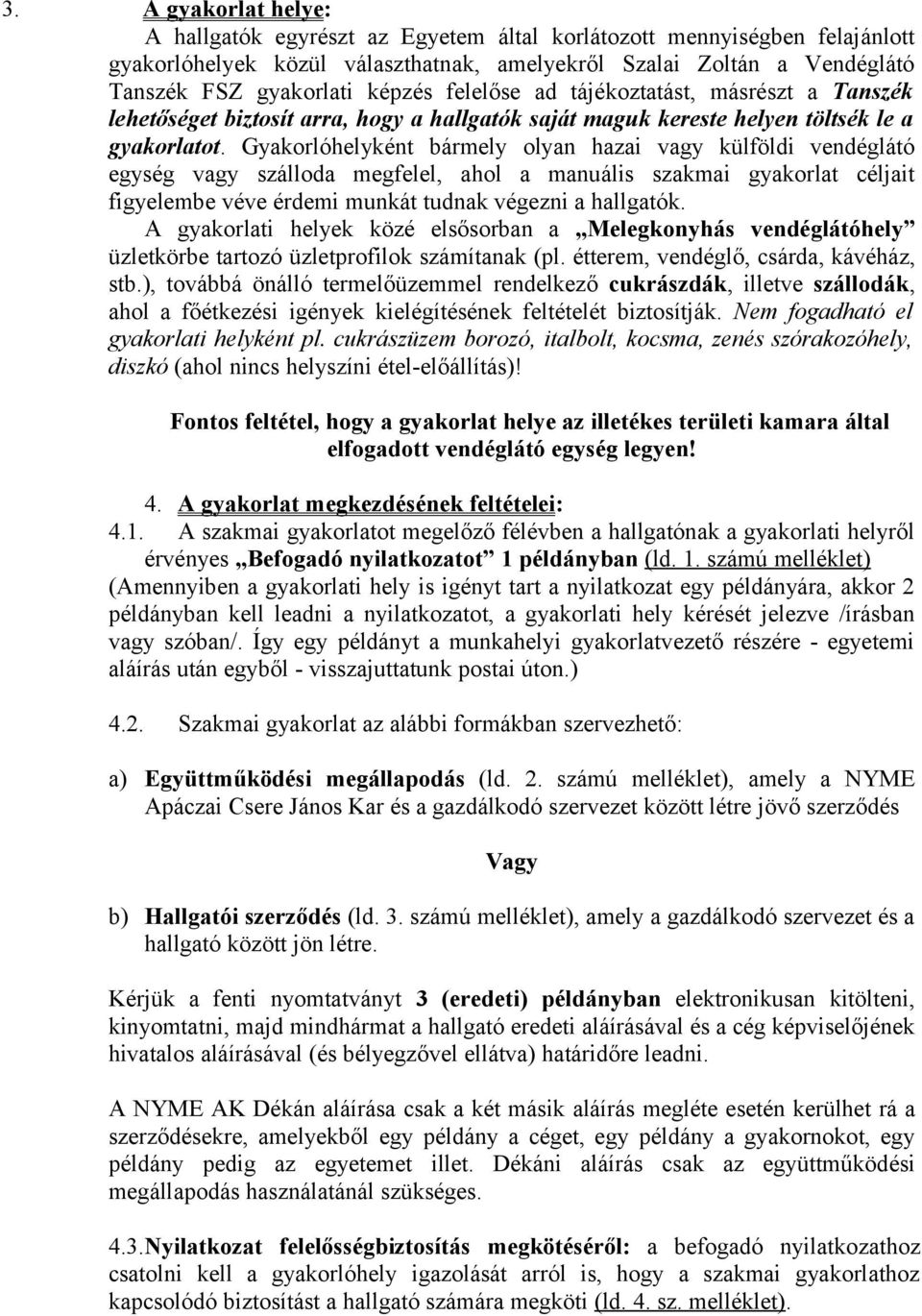 Gyakorlóhelyként bármely olyan hazai vagy külföldi vendéglátó egység vagy szálloda megfelel, ahol a manuális szakmai gyakorlat céljait figyelembe véve érdemi munkát tudnak végezni a hallgatók.