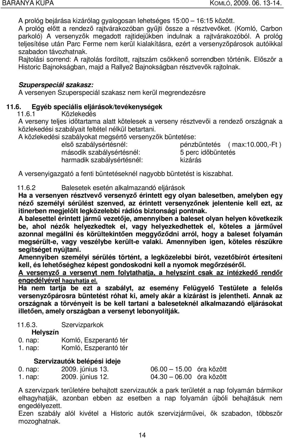 A prológ teljesítése után Parc Ferme nem kerül kialakításra, ezért a versenyzıpárosok autóikkal szabadon távozhatnak. Rajtolási sorrend: A rajtolás fordított, rajtszám csökkenı sorrendben történik.