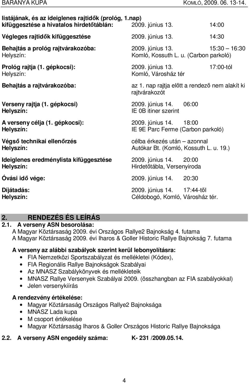 nap rajtja elıtt a rendezı nem alakít ki rajtvárakozót Verseny rajtja (1. gépkocsi) 2009. június 14.