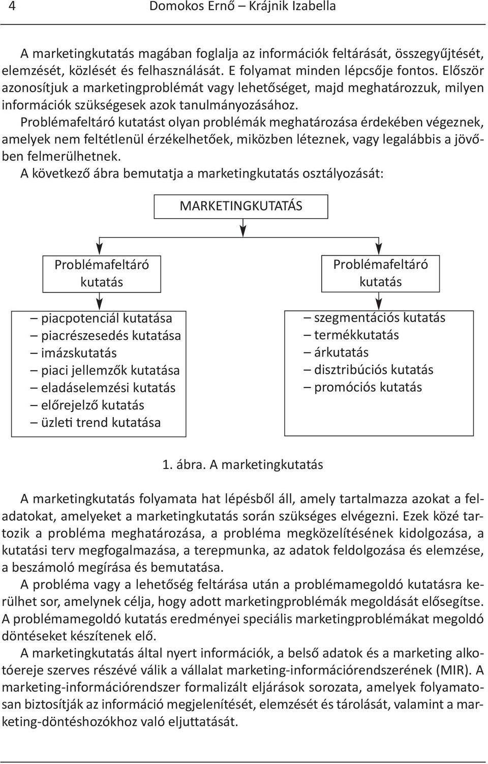 Problémafeltáró kutatást olyan problémák meghatározása érdekében végeznek, amelyek nem feltétlenül érzékelhetőek, miközben léteznek, vagy legalábbis a jövőben felmerülhetnek.