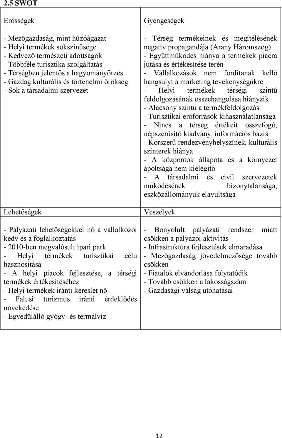 turisztikai célú hasznosítása - A helyi piacok fejlesztése, a térségi termékek értékesítéséhez - Helyi termékek iránti kereslet nő - Falusi turizmus iránti érdeklődés növekedése - Egyedülálló gyógy-