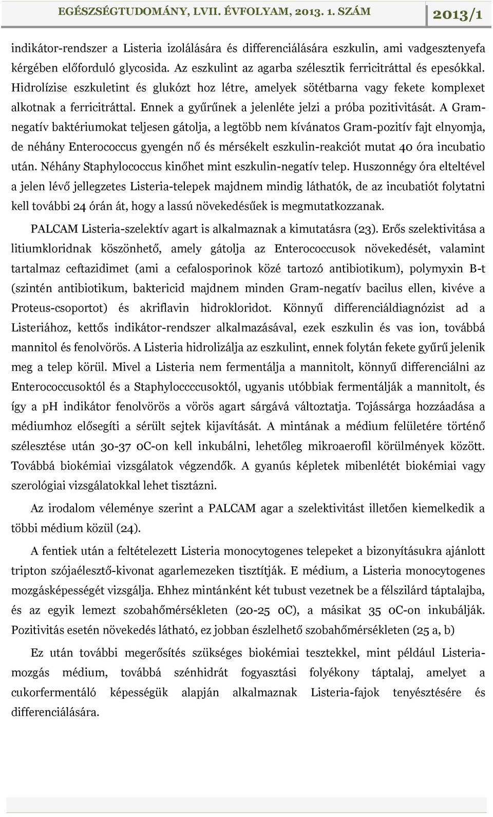 A Gramnegatív baktériumokat teljesen gátolja, a legtöbb nem kívánatos Gram-pozitív fajt elnyomja, de néhány Enterococcus gyengén nő és mérsékelt eszkulin-reakciót mutat 40 óra incubatio után.