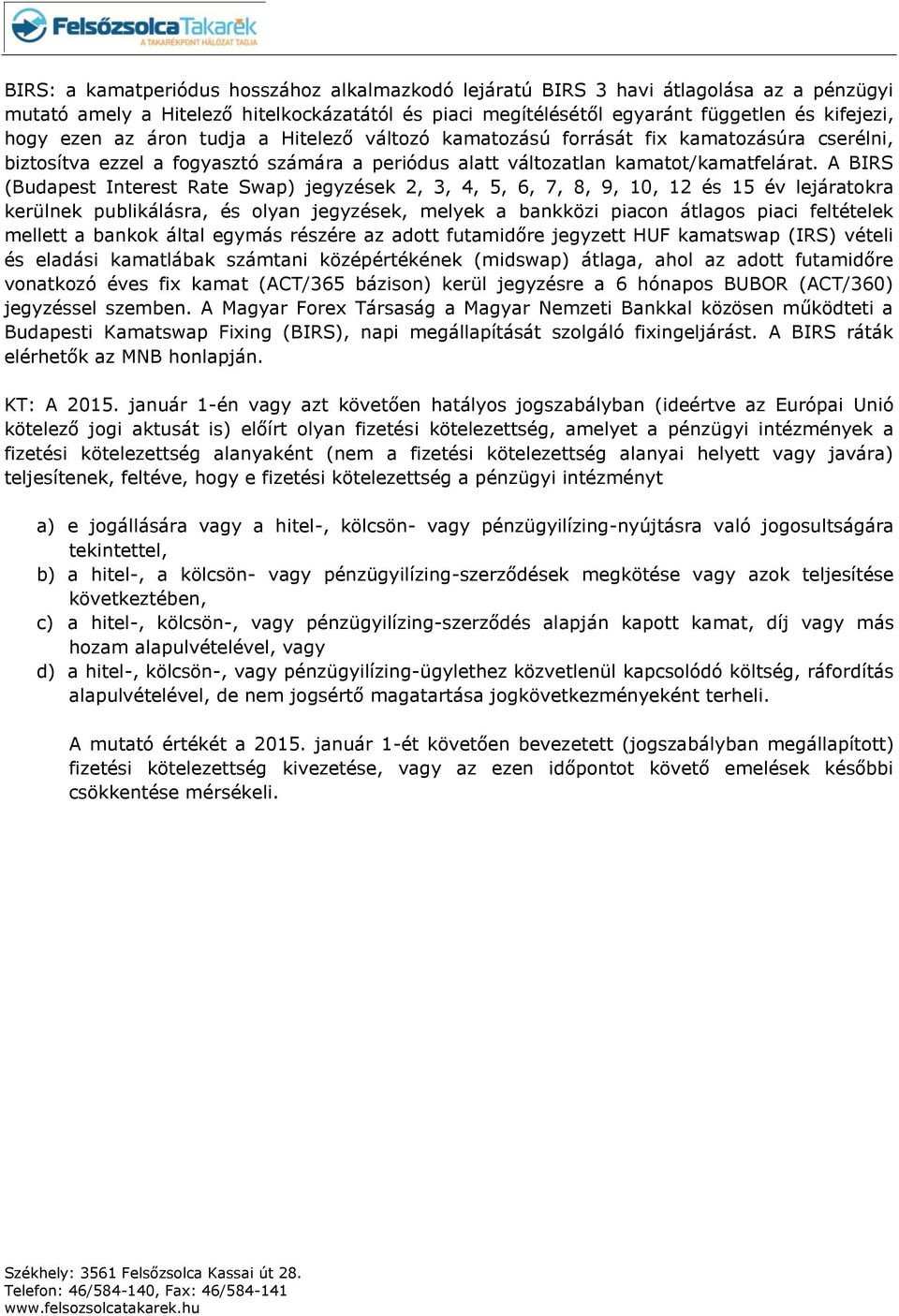 A BIRS (Budapest Interest Rate Swap) jegyzések 2, 3, 4, 5, 6, 7, 8, 9, 10, 12 és 15 év lejáratokra kerülnek publikálásra, és olyan jegyzések, melyek a bankközi piacon átlagos piaci feltételek mellett