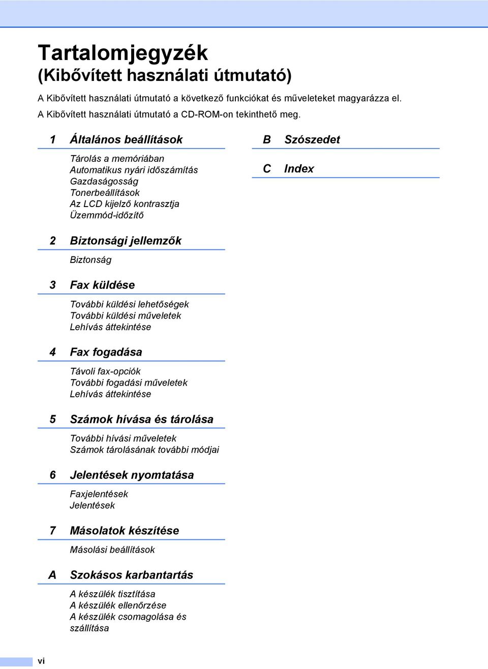 További küldési lehetőségek További küldési műveletek Lehívás áttekintése 4 Fax fogadása Távoli fax-opciók További fogadási műveletek Lehívás áttekintése 5 Számok hívása és tárolása További hívási