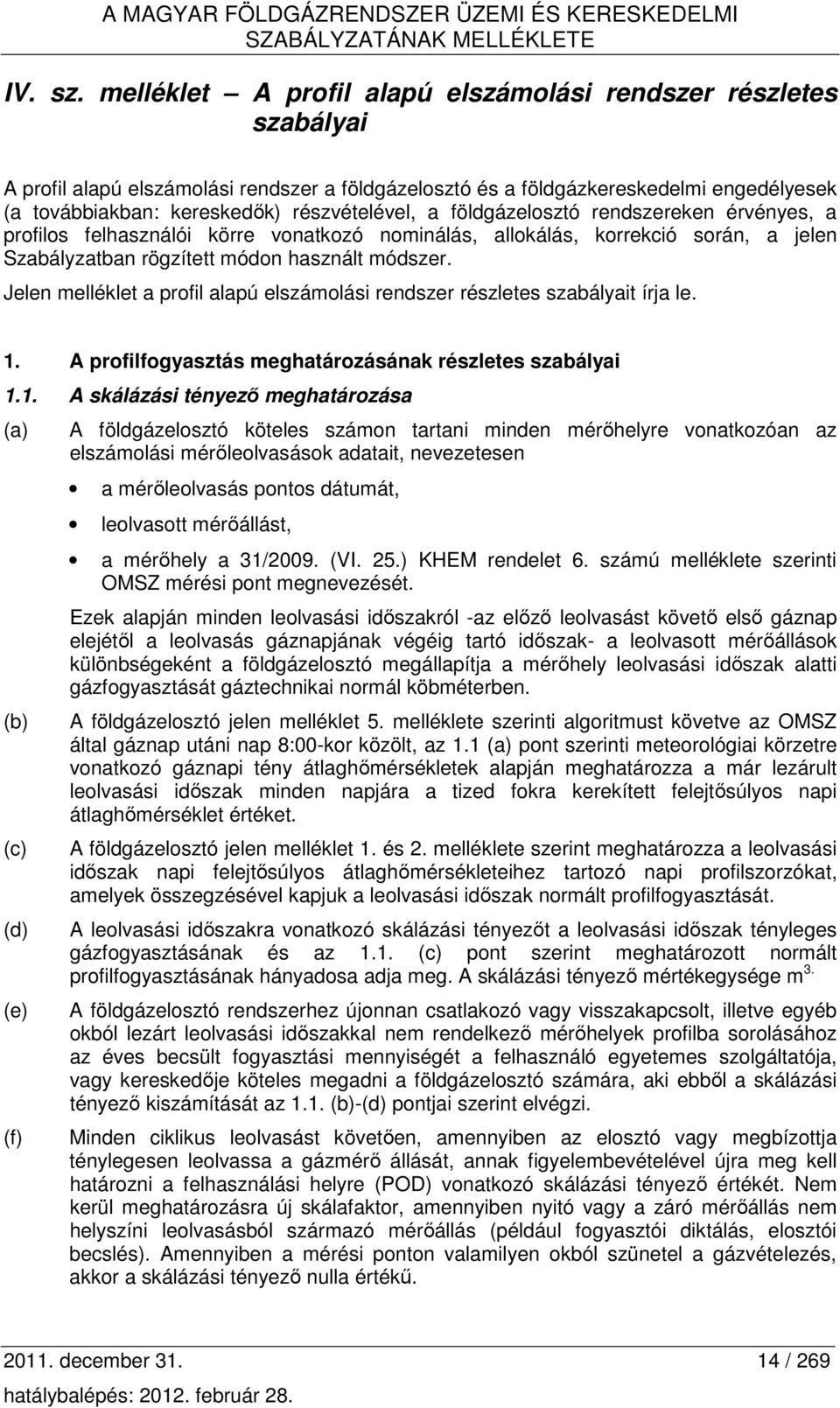 részvételével, a földgázelosztó rendszereken érvényes, a profilos felhasználói körre vonatkozó nominálás, allokálás, korrekció során, a jelen Szabályzatban rögzített módon használt módszer.