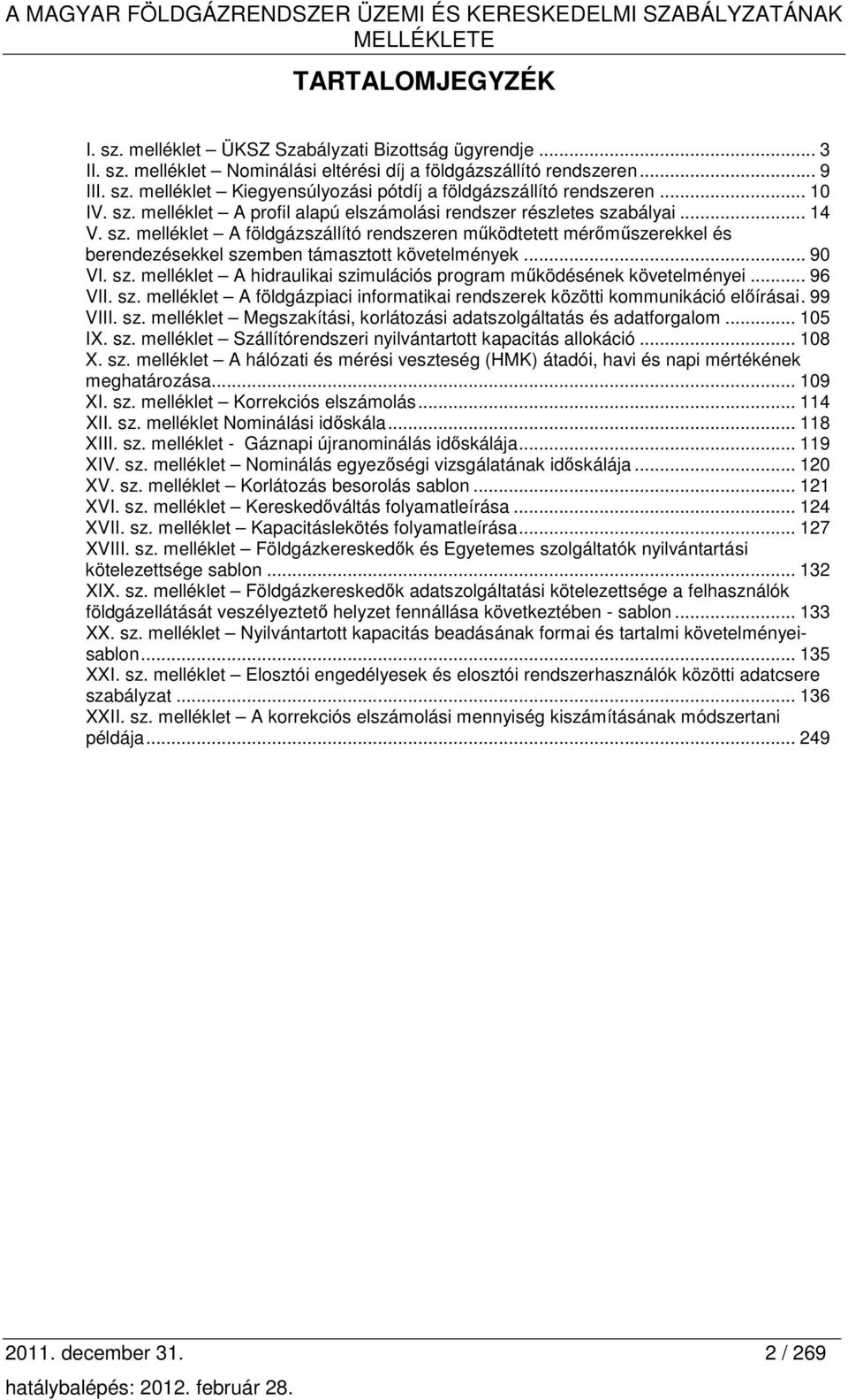 .. 90 VI. sz. melléklet A hidraulikai szimulációs program mőködésének követelményei... 96 VII. sz. melléklet A földgázpiaci informatikai rendszerek közötti kommunikáció elıírásai. 99 VIII. sz. melléklet Megszakítási, korlátozási adatszolgáltatás és adatforgalom.